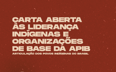 CARTA ABERTA ÀS LIDERANÇA INDÍGENAS E ORGANIZAÇÕES DE BASE DA APIB – ARTICULAÇÃO DOS POVOS INDÍGENAS DO BRASIL